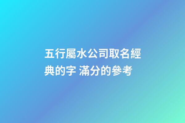 五行屬水公司取名經典的字 滿分的參考-第1張-公司起名-玄機派